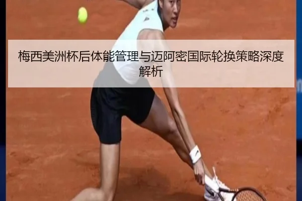 梅西美洲杯后体能管理与迈阿密国际轮换策略深度解析