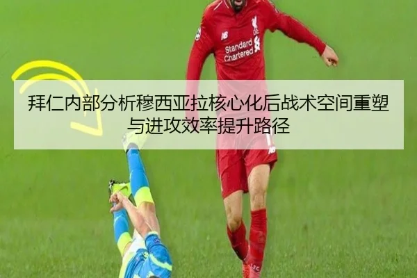 拜仁内部分析穆西亚拉核心化后战术空间重塑与进攻效率提升路径