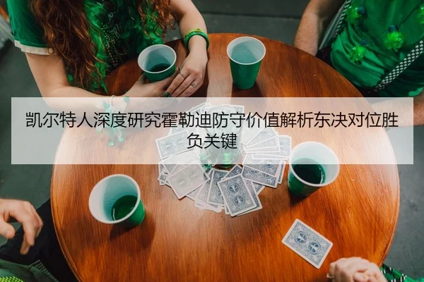 凯尔特人深度研究霍勒迪防守价值解析东决对位胜负关键