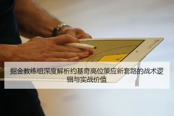 掘金教练组深度解析约基奇高位策应新套路的战术逻辑与实战价值