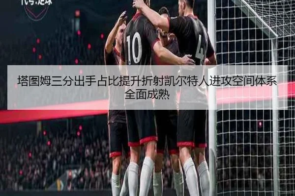 塔图姆三分出手占比提升折射凯尔特人进攻空间体系全面成熟